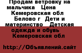 Продам ветровку на мальчика › Цена ­ 350 - Кемеровская обл., Белово г. Дети и материнство » Детская одежда и обувь   . Кемеровская обл.